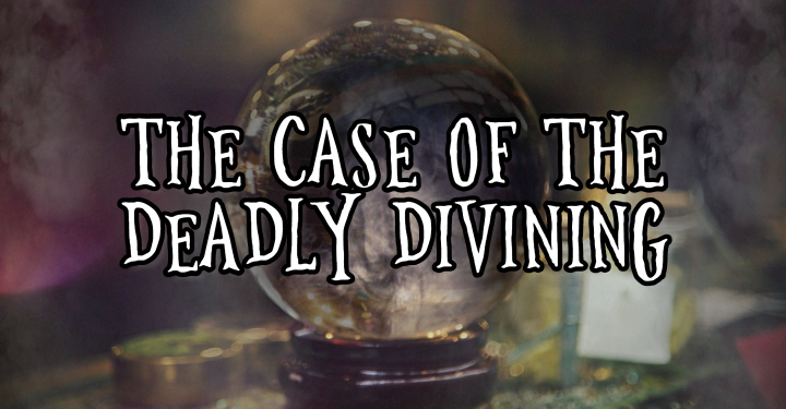 The Case of the Deadly Divining – Nov 4th & 5th!